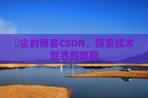 玦尘的博客CSDN，探索技术世界的旅程
