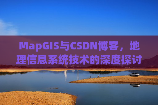 MapGIS与CSDN博客，地理信息系统技术的深度探讨