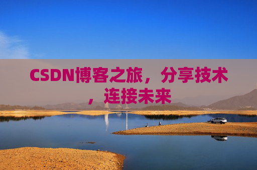 CSDN博客之旅，分享技术，连接未来